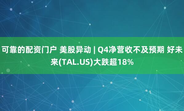 可靠的配资门户 美股异动 | Q4净营收不及预期 好未来(TAL.US)大跌超18%