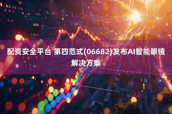 配资安全平台 第四范式(06682)发布AI智能眼镜解决方案