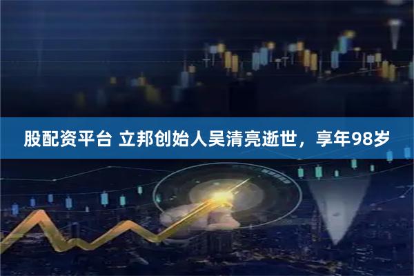 股配资平台 立邦创始人吴清亮逝世，享年98岁
