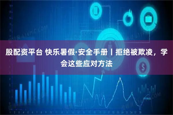 股配资平台 快乐暑假·安全手册丨拒绝被欺凌，学会这些应对方法