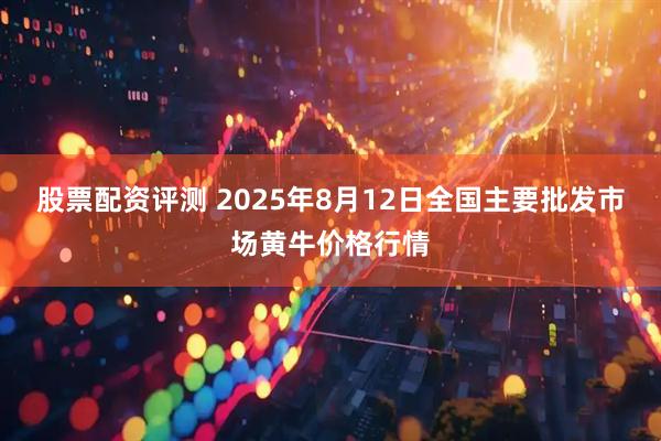 股票配资评测 2025年8月12日全国主要批发市场黄牛价格行情
