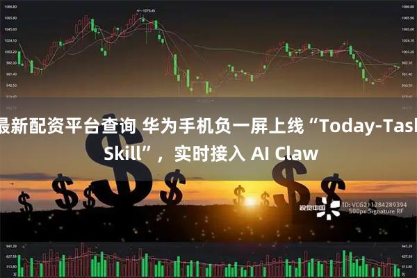 最新配资平台查询 华为手机负一屏上线“Today-Task Skill”，实时接入 AI Claw