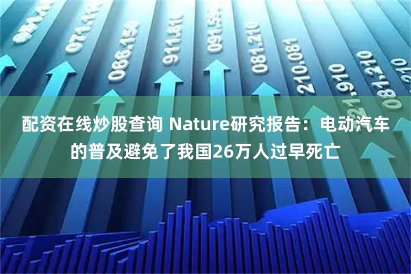 配资在线炒股查询 Nature研究报告：电动汽车的普及避免了我国26万人过早死亡
