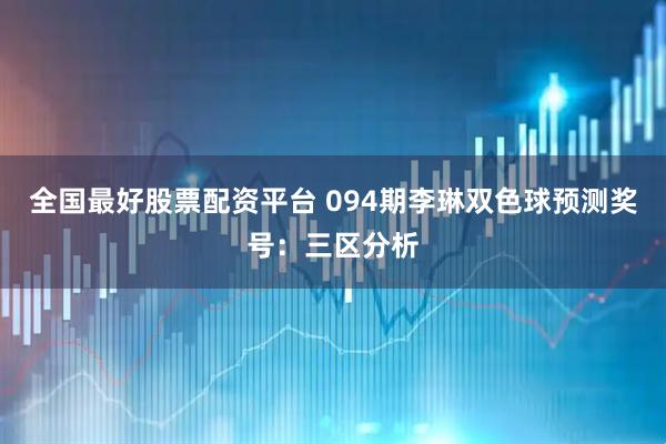 全国最好股票配资平台 094期李琳双色球预测奖号：三区分析