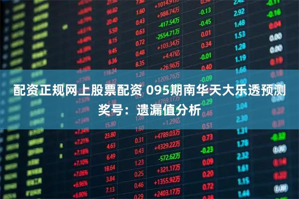 配资正规网上股票配资 095期南华天大乐透预测奖号：遗漏值分析